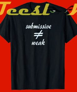 BDSM submissive graphic submissive not weak tees shirt