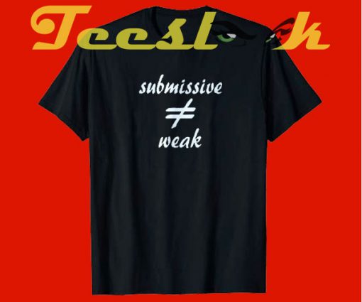 BDSM submissive graphic submissive not weak tees shirt