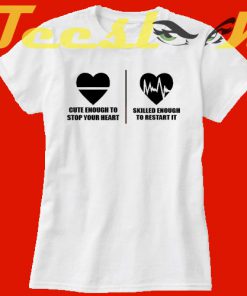 Cute enough to stop your heart Skilled enough to restart it tees shirt