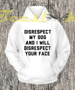 Disrespect My Dog And I Will Disrespect Your Face