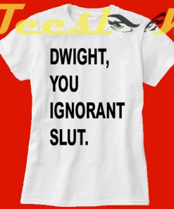 Dwight You Ignorant Slut tees shirt