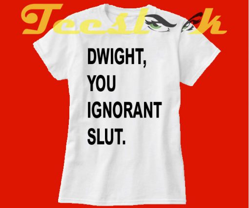 Dwight You Ignorant Slut tees shirt