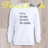 Sweatshirt Fathers Day Gift Papa The Man The Myth The Legend