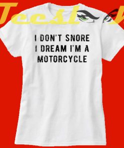 I Don't Snore I Dream I'm A Motorcycle tees shirt