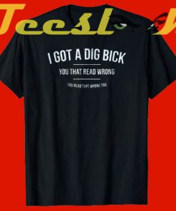 I Got A Dig Bick You That Read Wrong You Read That Wrong Too tees shirt
