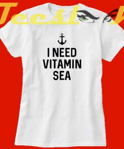 I Need Vitamin Sea tees shirt
