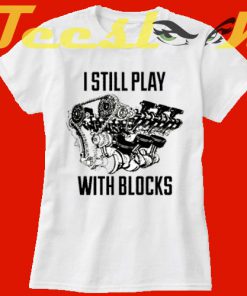 I Still Play With Blocks Funny Engine Block tees shirt