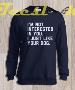 Sweatshirt I'm Not Interested In You I Just Like Your Dog