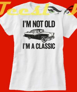 I'm Not Old I'm A Classic Funny Classic Car tees shirt