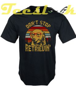 Don't Stop Retrievin tees shirt