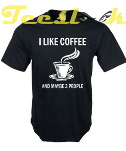 I Like Coffee And Maybe 3 People tees shirt