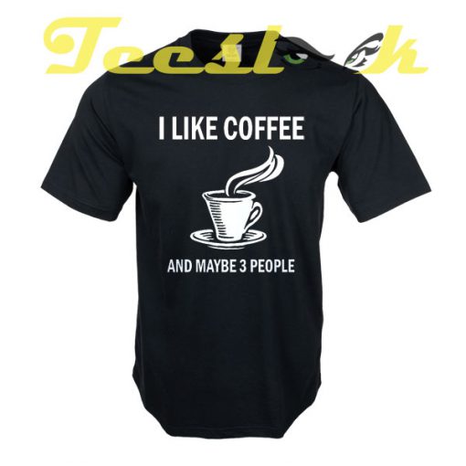 I Like Coffee And Maybe 3 People tees shirt