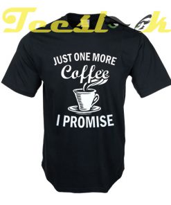 Just One More Coffee I Promise tees shirt