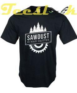 Sawdust Is Man Glitter tees shirt