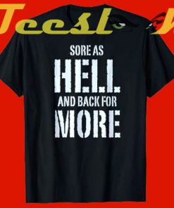 Sore as hell and back for more tees shirt