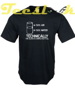 TECHNICALLY THE GLASS IS COMPLETELY FULL tees shirt