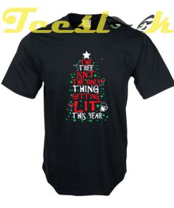 The Tree Isn't The Only Thing Getting Lit This Year tees shirt