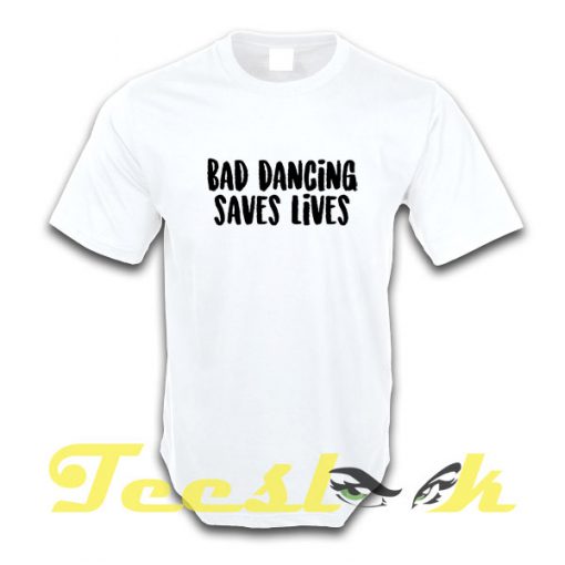 Bad Dancing Saves Lives tees shirt