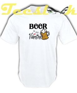 Beer Is My Valentine tees shirt