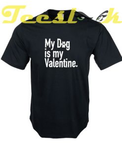 My dog is my Valentine tees shirt