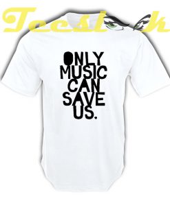 ONLY MUSIC CAN SAVE US tees shirt
