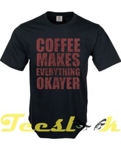 Coffee Make Okayer tees shirt