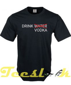 Drink Water Vodka tees shirt