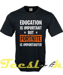 Education is Important but Fortnite is Importanter tees shirt