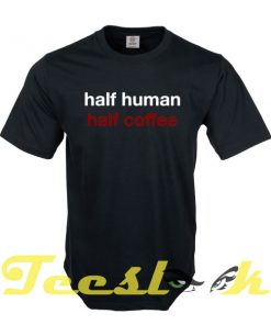 Half Human Half Coffee tees shirt