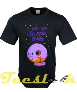 I Like Your Glazed Buns tees shirt