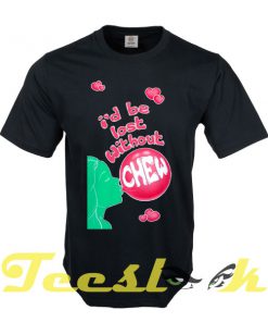 I'd be Lost Without Chew tees shirt
