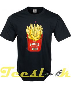 Time Fries when Im With You tees shirt