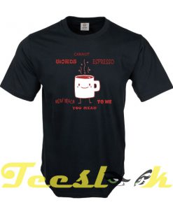 Words Cannot Espresso tees shirt