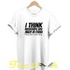 I Think Weekends Are Made in China tees shirt