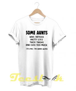 Some Aunts Have Tattoos tees shirt