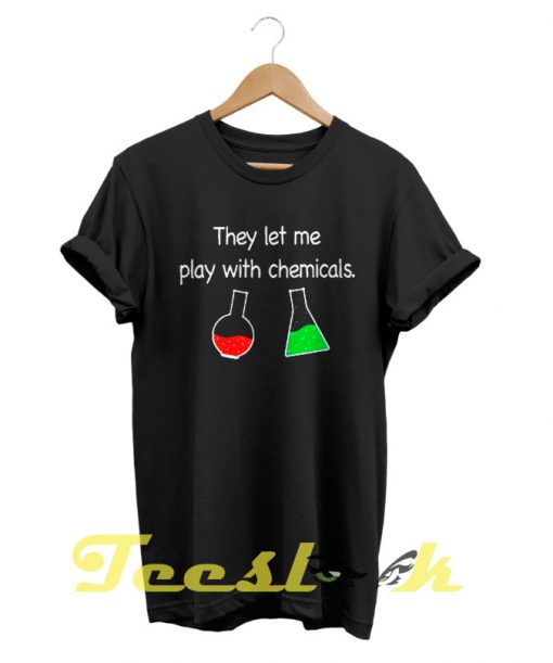They let me play with chemicals tees shirt