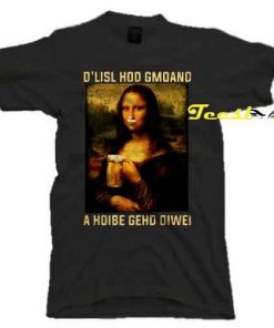 Original Mona Lisa and Beer D’lisl Hod Gmoand a Hoibe Gehd Oiwei tees shirt