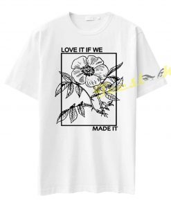 Love It If We Made It Tee shirt