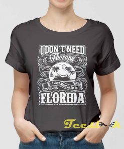 I Don't Need Therapy I Just Need To Go To Florida Tee shirt