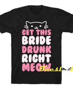 get this bride drunk right meow Tee shirt