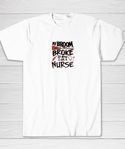 My Broom Broke So Now I Am A Nurse Funny Halloween shirts