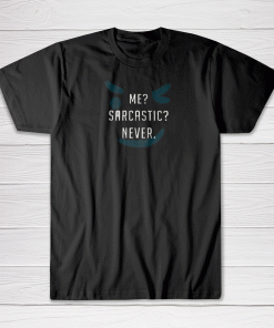 Me? Sarcastic? Never. Tee shirt