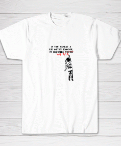 Politics Shirt if you repeat a lie often enough it becomes truth Tee shirt