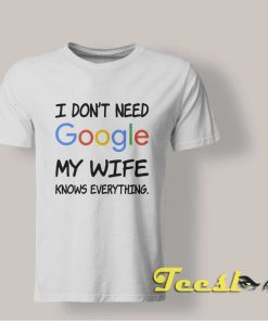 I Don't Need Google My Wife Knows Everything shirt