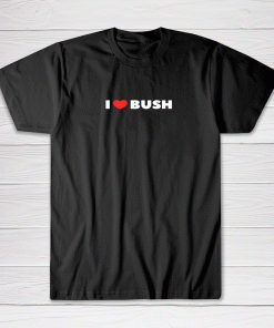 I Love Heart Bush Tee shirt