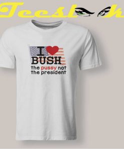 I Love Bush Not The President Tee shirt