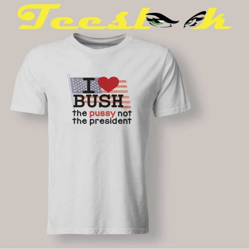 I Love Bush Not The President Tee shirt