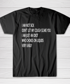 Iam Not Sick Iam Just An Idiot Tee shirt