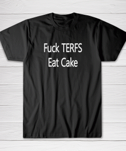 Fuck TERFS Eat Cake Tee shirt