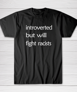 Introverted But Will Fight Racist Tee shirt Men Women